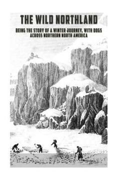 portada The Wild Northland: Being the Story of a Winter Journey, with Dogs, across Northern North America (en Inglés)