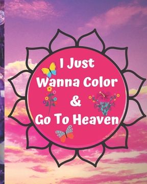 portada I Just Wanna Color & Go To Heaven.: Adult Coloring Book for relaxation and Exploration (en Inglés)