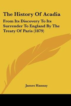 portada the history of acadia: from its discovery to its surrender to england by the treaty of paris (1879) (en Inglés)