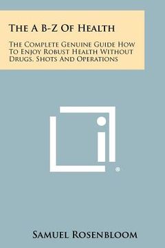 portada the a b-z of health: the complete genuine guide how to enjoy robust health without drugs, shots and operations