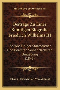 portada Beitrage Zu Einer Kunftigen Biografie Friedrich Wilhelms III: So Wie Einiger Staatsdiener Und Beamten Seiner Nachsten Umgebung (1843)