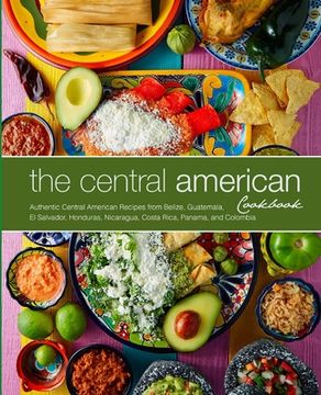 portada The Central American Cookbook: Authentic Central American Recipes from Belize, Guatemala, El Salvador, Honduras, Nicaragua, Costa Rica, Panama, and C (in English)