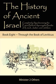portada The History of Ancient Israel: Completely Synchronizing the Extra-Biblical Apocrypha Books of Enoch, Jasher, and Jubilees: Book 8 Through the Book of