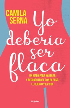 portada Yo Debería ser Flaca un Mapa Para Navegar y Sanar la Lucha con el Peso el Cuerpo y la Vida (in Spanish)