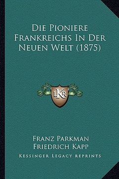 portada Die Pioniere Frankreichs In Der Neuen Welt (1875) (en Alemán)