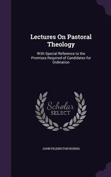 portada Lectures On Pastoral Theology: With Special Reference to the Promises Required of Candidates for Ordination (en Inglés)