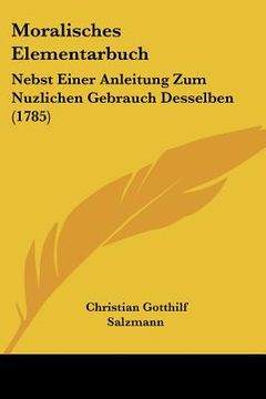 portada moralisches elementarbuch: nebst einer anleitung zum nuzlichen gebrauch desselben (1785) (en Inglés)