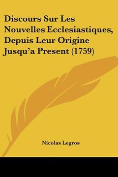 portada Discours Sur Les Nouvelles Ecclesiastiques, Depuis Leur Origine Jusqu'a Present (1759) (en Francés)