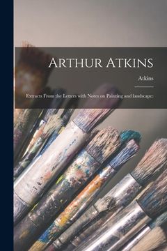 portada Arthur Atkins: Extracts From the Letters With Notes on Painting and Landscape: (en Inglés)