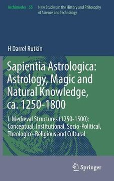 portada Sapientia Astrologica: Astrology, Magic and Natural Knowledge, ca. 1250-1800: I. Medieval Structures (1250-1500): Conceptual, Institutional,. And Cultural: 55 (Archimedes) 