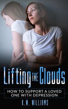 portada Lifting The Clouds: How To Support A Loved One With Depression (en Inglés)