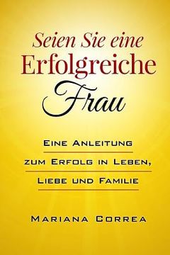 portada SEIEN Sie eine ERFOLGREICHE FRAU: Eine Anleitung zum Erfolg in Leben, Liebe und Familie (in German)