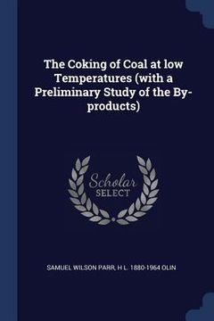 portada The Coking of Coal at low Temperatures (with a Preliminary Study of the By-products) (en Inglés)