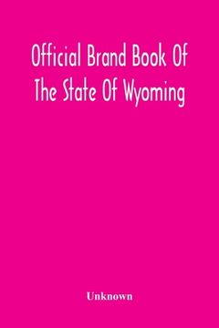 portada Official Brand Book Of The State Of Wyoming, Showing All The Brands On Cattle, Horses, Mules, Asses And Sheep, Recorded Under The Provisions Of The Ac 