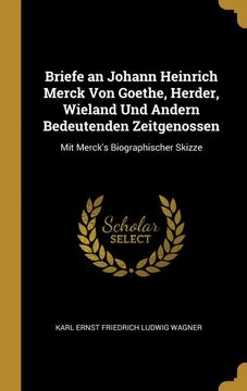 portada Briefe an Johann Heinrich Merck von Goethe, Herder, Wieland und Andern Bedeutenden Zeitgenossen: Mit Merck's Biographischer Skizze 
