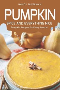 portada Pumpkin Spice and Everything Nice: Pumpkin Recipes for Every Season (en Inglés)