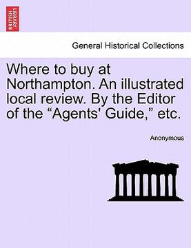 portada where to buy at northampton. an illustrated local review. by the editor of the "agents' guide," etc. (in English)