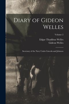 portada Diary of Gideon Welles: Secretary of the Navy Under Lincoln and Johnson; Volume 2 (en Inglés)
