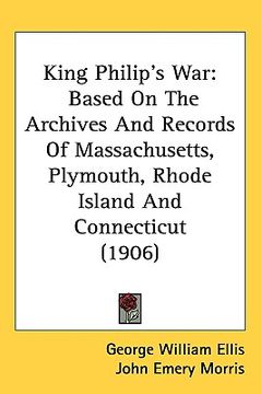 portada king philip's war: based on the archives and records of massachusetts, plymouth, rhode island and connecticut (1906) (en Inglés)