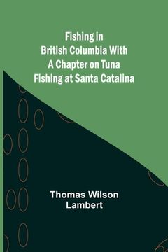 portada Fishing in British Columbia With a Chapter on Tuna Fishing at Santa Catalina (en Inglés)
