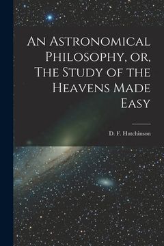 portada An Astronomical Philosophy, or, The Study of the Heavens Made Easy [microform]