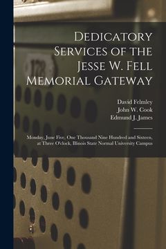 portada Dedicatory Services of the Jesse W. Fell Memorial Gateway: Monday, June Five, One Thousand Nine Hundred and Sixteen, at Three O'clock, Illinois State (en Inglés)