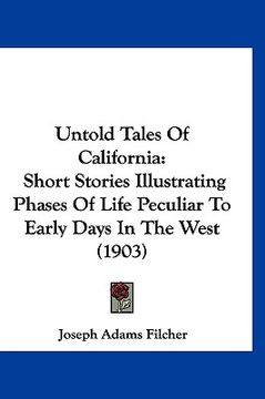 portada untold tales of california: short stories illustrating phases of life peculiar to early days in the west (1903)