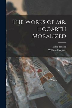 portada The Works of Mr. Hogarth Moralized (en Inglés)