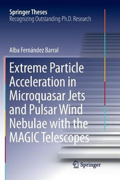portada Extreme Particle Acceleration in Microquasar Jets and Pulsar Wind Nebulae with the Magic Telescopes (en Inglés)