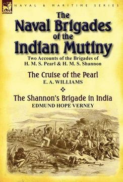 portada The Naval Brigades of the Indian Mutiny: Two Accounts of the Brigades of H. M. S. Pearl & H. M. S. Shannon (en Inglés)
