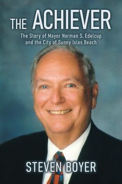 portada The Achiever: The Story of Mayor Norman S. Edelcup and the City of Sunny Isles Beach