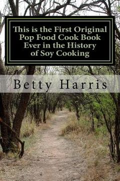 portada This is the First Original Pop Food Cook Book Ever in the History of Soy Cooking: Educating the World on How to Cook with Soy or Tofu