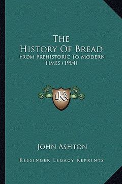 portada the history of bread: from prehistoric to modern times (1904) (en Inglés)