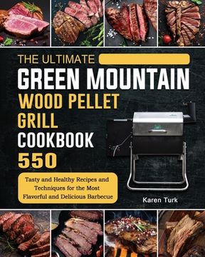 portada The Ultimate Green Mountain Wood Pellet Grill Cookbook: 550 Tasty and Healthy Recipes and Techniques for the Most Flavorful and Delicious Barbecue