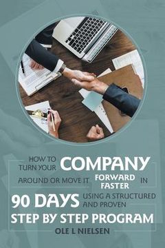 portada How to Turn Your Company Around or Move It Forward Faster in 90 Days Using a Structured and Proven Step by Step Program (en Inglés)