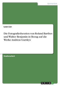 portada Die Fotografietheorien von Roland Barthes und Walter Benjamin in Bezug auf die Werke Andreas Gurskys (en Alemán)