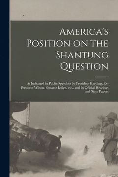 portada America's Position on the Shantung Question: as Indicated in Public Speeches by President Harding, Ex-President Wilson, Senator Lodge, Etc., and in Of