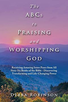 portada The Abcs to Praising and Worshipping God: Receiving Amazing Inner Peace From all Sixty-Six Books of the Bible - Discovering Transforming and Life-Changing Power (en Inglés)