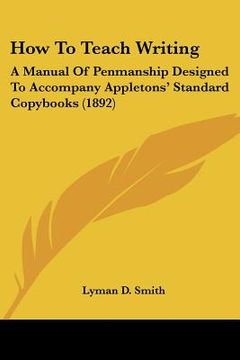 portada how to teach writing: a manual of penmanship designed to accompany appletons' standard copybooks (1892) (en Inglés)