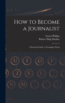 portada How to Become a Journalist: a Practical Guide to Newspaper Work (in English)