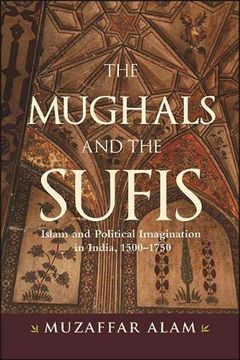 portada The Mughals and the Sufis: Islam and Political Imagination in India, 1500–1750 (Suny) (en Inglés)