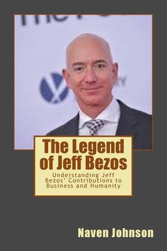 portada The Legend of Jeff Bezos: Understanding Jeff Bezos' Contributions to Business and Humanity (en Inglés)