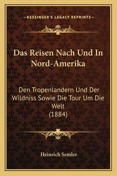 portada Das Reisen Nach Und In Nord-Amerika: Den Tropenlandern Und Der Wildniss Sowie Die Tour Um Die Welt (1884) (en Alemán)
