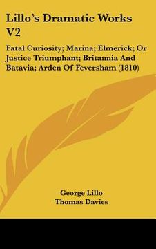 portada lillo's dramatic works v2: fatal curiosity; marina; elmerick; or justice triumphant; britannia and batavia; arden of feversham (1810) (in English)