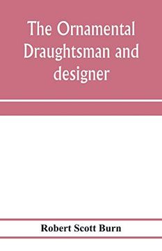 portada The Ornamental Draughtsman and Designer; Being a Series of Practical Instructions and Examples of Freehand Drawing in Outline and From the Round,. Practice; Together With a Series of Practical (in English)
