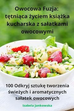 portada Owocowa Fuzja: tętniąca życiem książka kucharska z salatkami owocowymi