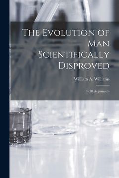 portada The Evolution of Man Scientifically Disproved: In 50 Arguments (en Inglés)