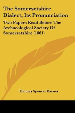 portada the somersetshire dialect, its pronunciation: two papers read before the archaeological society of somersetshire (1861) (in English)