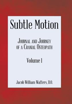 portada Subtle Motion: Journal and Journey of a Cranial Osteopath Volume 1 (en Inglés)