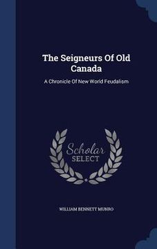 portada The Seigneurs Of Old Canada: A Chronicle Of New World Feudalism (in English)